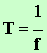 T = 1 / f