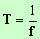 T = 1 / f