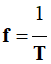 f = 1 / T